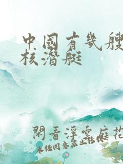 中国有几艘战略核潜艇