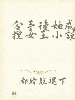 分手后她成了热搜女王小说在线阅读