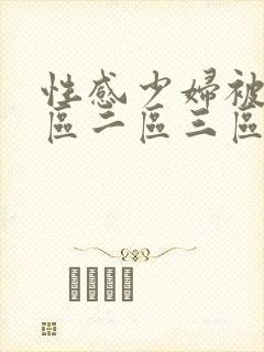 性感少妇被艹一区二区三区