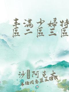 丰满少妇特黄一区二区三区