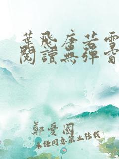 叶飞唐若雪小说阅读无弹窗笔趣阁