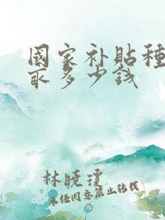 国家补贴种地一亩多少钱