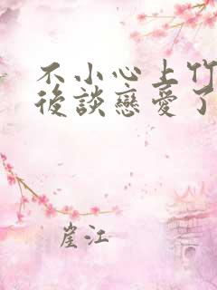 不小心上竹马之后谈恋爱了免费阅读