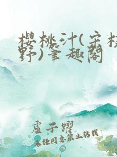樱桃汁(宋枝江野)笔趣阁