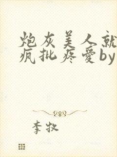 炮灰美人就该被疯批疼爱by