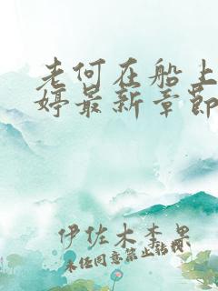 老何在船上弄雨婷最新章节