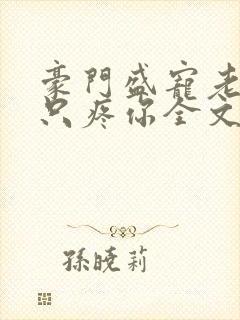 豪门盛宠老婆我只疼你全文免费阅读