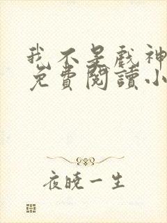 我不是戏神陈伶免费阅读小说