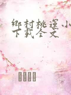 乡村桃运小神医下载全文