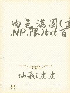 肉色满园(高H,NP,限)txt百度云