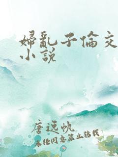 妇乱子伦交野战小说