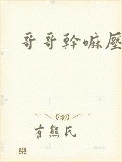 哥哥干嘛压我