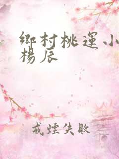 乡村桃运小神医杨辰