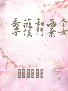 乔薇和两个小包子侯门弃女免费