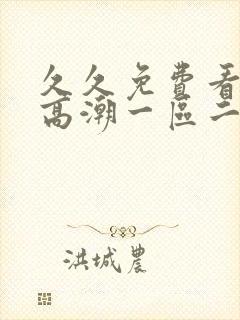 久久免费看少妇高潮一区二区三区