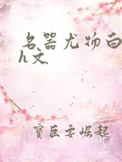 名器尤物白柔柔h文