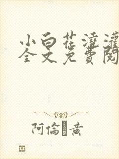 小白花浇灌日常全文免费阅读