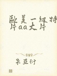 欧美一级特黄大片aa大片