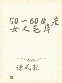 50一60岁老女人毛片
