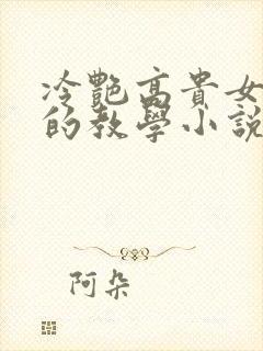 冷艳高贵女教师的教学小说