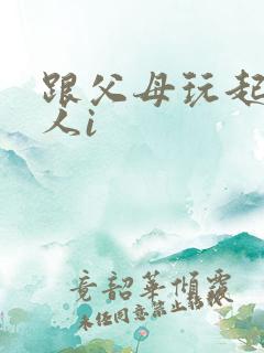 跟父母玩起了三人i