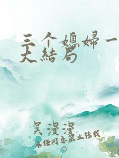 三个媳妇一锅烩大结局