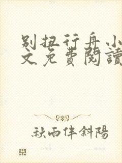 别扭行舟小说全文免费阅读无弹窗