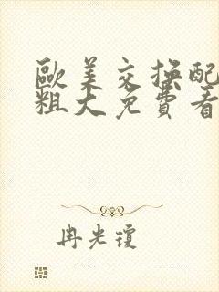 欧美交换配乱吟粗大免费看
