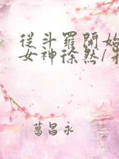 从斗罗开始俘获女神徐然/朱竹清全本阅读