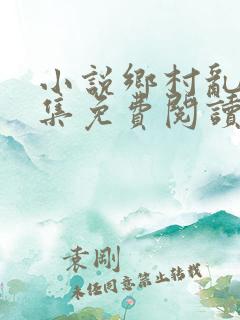 小说乡村乱情全集免费阅读