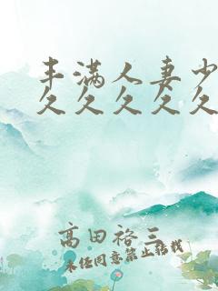 丰满人妻少妇久久久久久久久
