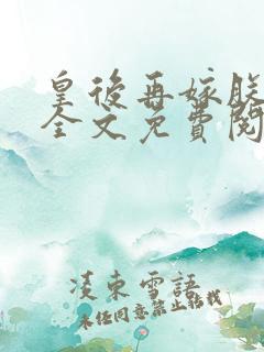 皇后再嫁朕一次全文免费阅读