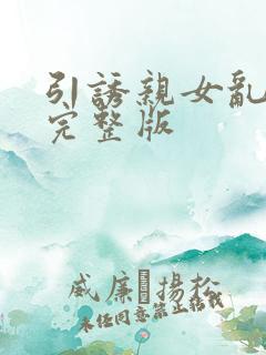 引诱亲女乱小说完整版