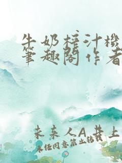 牛奶榨汁机po笔趣阁作者炖一碗汤