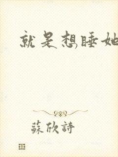 就是想睡她小说