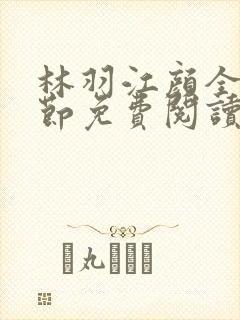 林羽江颜全部章节免费阅读