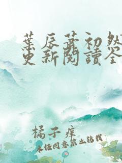 叶辰萧初然最快更新阅读全集