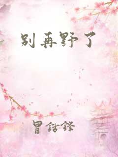 别再野了