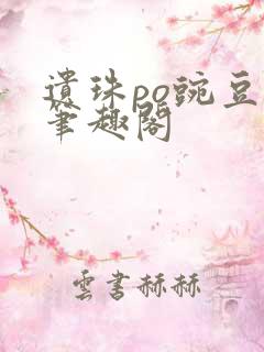 遗珠po豌豆荚笔趣阁
