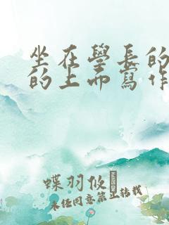 坐在学长的硬硬的上面写作业