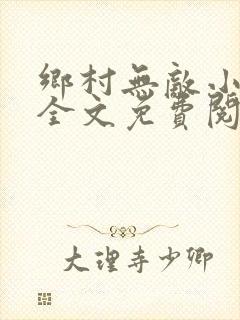 乡村无敌小神医全文免费阅读