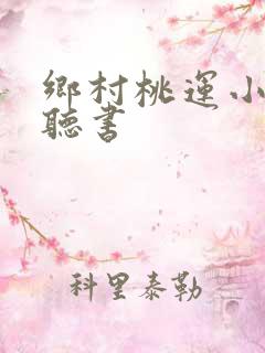乡村桃运小神医听书