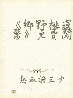 《乡野桃运小傻医》免费阅读