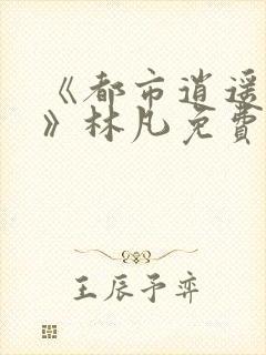 《都市逍遥医仙》林凡免费阅读全文