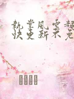 执掌风云超前超快更新不免费飞书