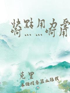 快点用力受不了啊……啊用力进来