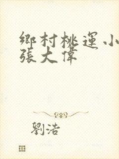 乡村桃运小神医张大伟