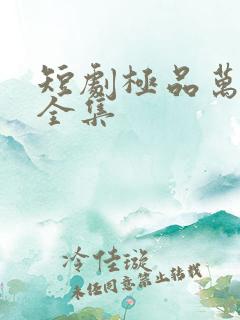 短剧极品万岁爷全集