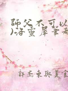 师父不可以(限)洛灵犀笔趣阁无弹窗
