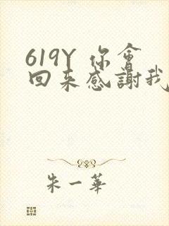 619Y 你会回来感谢我的